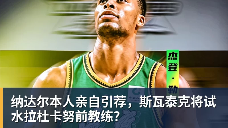 世界杯官方入口纳达尔本人亲自引荐，斯瓦泰克将试水拉杜卡努前教练？