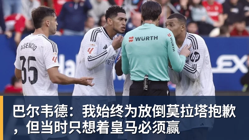 世界杯官方入口巴尔韦德：我始终为放倒莫拉塔抱歉，但当时只想着皇马必须赢